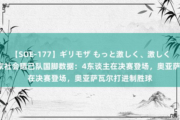 【SOE-177】ギリモザ もっと激しく、激しく突いて Ami 皇家社会晒己队国脚数据：4东谈主在决赛登场，奥亚萨瓦尔打进制胜球