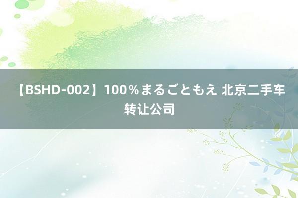 【BSHD-002】100％まるごともえ 北京二手车转让公司