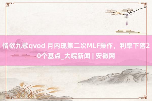 情欲九歌qvod 月内现第二次MLF操作，利率下落20个基点_大皖新闻 | 安徽网