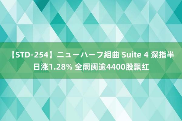 【STD-254】ニューハーフ組曲 Suite 4 深指半日涨1.28% 全阛阓逾4400股飘红