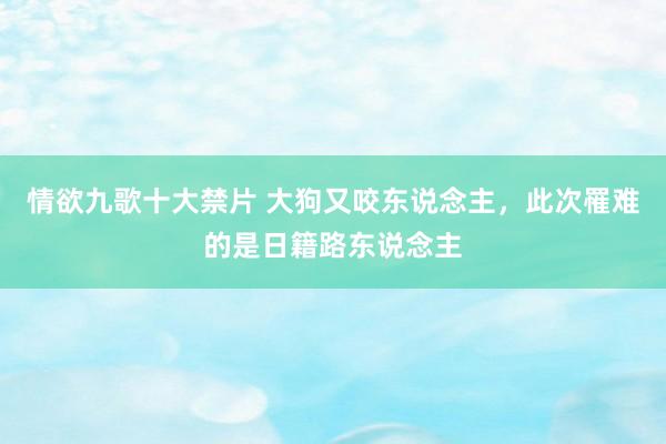 情欲九歌十大禁片 大狗又咬东说念主，此次罹难的是日籍路东说念主