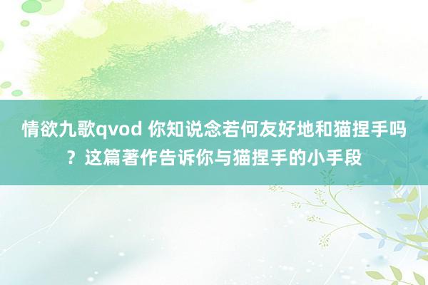 情欲九歌qvod 你知说念若何友好地和猫捏手吗？这篇著作告诉你与猫捏手的小手段