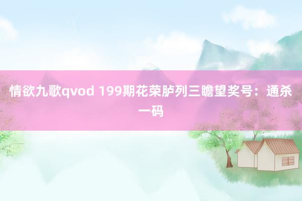 情欲九歌qvod 199期花荣胪列三瞻望奖号：通杀一码