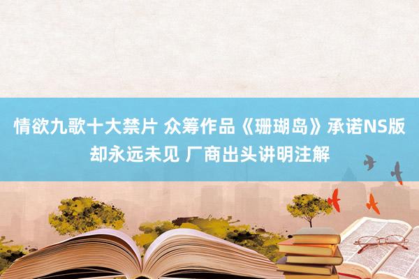 情欲九歌十大禁片 众筹作品《珊瑚岛》承诺NS版却永远未见 厂商出头讲明注解