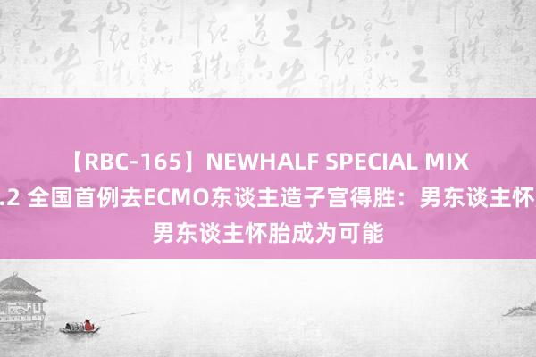 【RBC-165】NEWHALF SPECIAL MIX 240分 Vol.2 全国首例去ECMO东谈主造子宫得胜：男东谈主怀胎成为可能