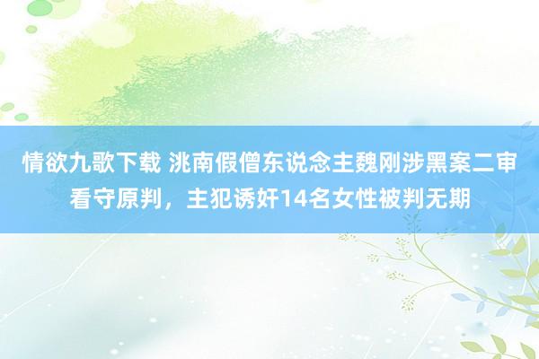 情欲九歌下载 洮南假僧东说念主魏刚涉黑案二审看守原判，主犯诱奸14名女性被判无期