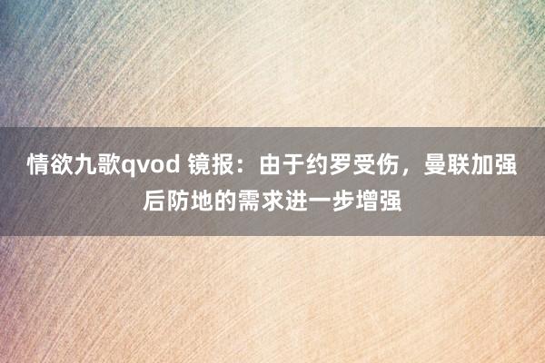 情欲九歌qvod 镜报：由于约罗受伤，曼联加强后防地的需求进一步增强