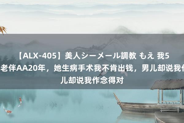 【ALX-405】美人シーメール調教 もえ 我56岁，跟老伴AA20年，她生病手术我不肯出钱，男儿却说我作念得对