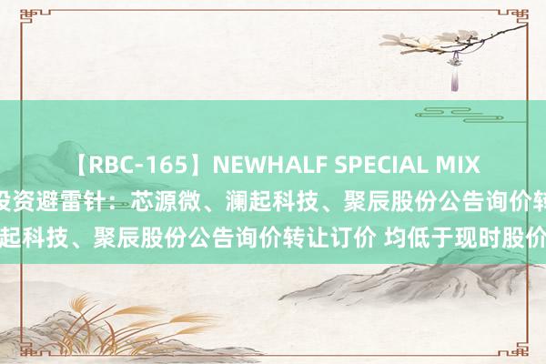 【RBC-165】NEWHALF SPECIAL MIX 240分 Vol.2 7月24日投资避雷针：芯源微、澜起科技、聚辰股份公告询价转让订价 均低于现时股价