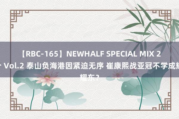 【RBC-165】NEWHALF SPECIAL MIX 240分 Vol.2 泰山负海港因紧迫无序 崔康熙战亚冠不学成耀东？