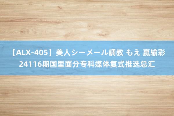 【ALX-405】美人シーメール調教 もえ 赢输彩24116期国里面分专科媒体复式推选总汇