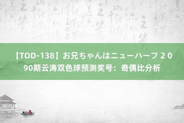 【TOD-138】お兄ちゃんはニューハーフ 2 090期云涛双色球预测奖号：奇偶比分析