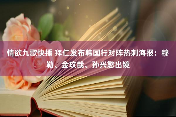 情欲九歌快播 拜仁发布韩国行对阵热刺海报：穆勒、金玟哉、孙兴慜出镜