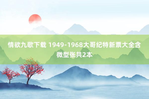 情欲九歌下载 1949-1968大哥纪特新票大全含微型张共2本