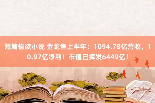 短篇情欲小说 金龙鱼上半年：1094.78亿营收，10.97亿净利！市值已挥发6449亿！