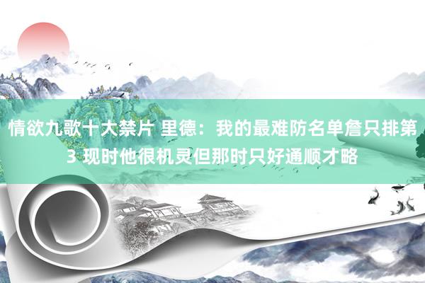 情欲九歌十大禁片 里德：我的最难防名单詹只排第3 现时他很机灵但那时只好通顺才略