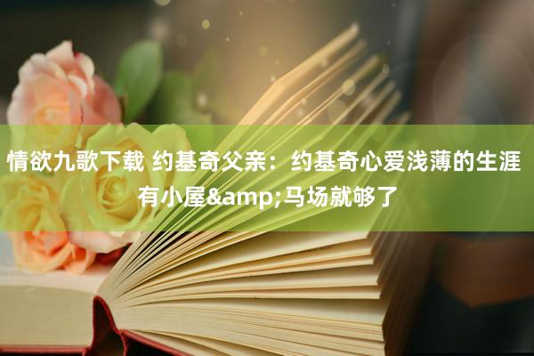 情欲九歌下载 约基奇父亲：约基奇心爱浅薄的生涯 有小屋&马场就够了