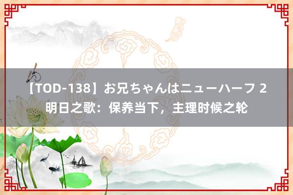 【TOD-138】お兄ちゃんはニューハーフ 2 明日之歌：保养当下，主理时候之轮