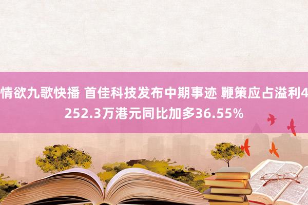 情欲九歌快播 首佳科技发布中期事迹 鞭策应占溢利4252.3万港元同比加多36.55%