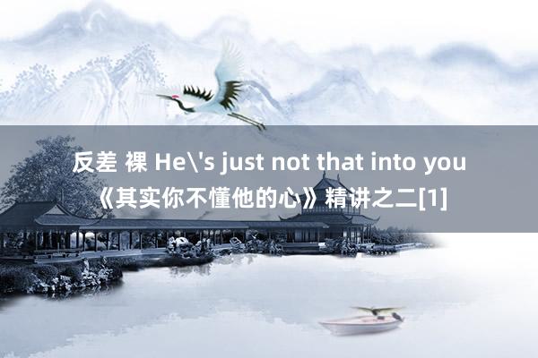 反差 裸 He's just not that into you《其实你不懂他的心》精讲之二[1]