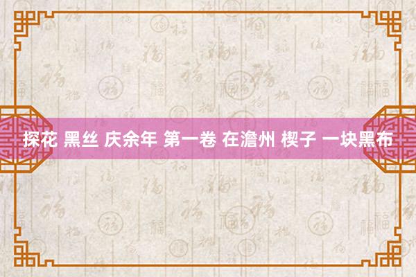 探花 黑丝 庆余年 第一卷 在澹州 楔子 一块黑布