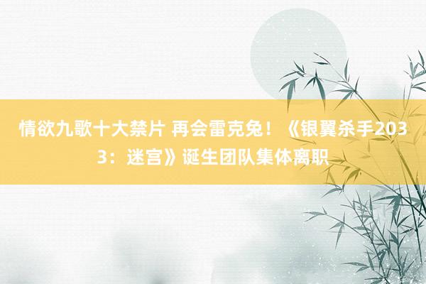 情欲九歌十大禁片 再会雷克兔！《银翼杀手2033：迷宫》诞生团队集体离职